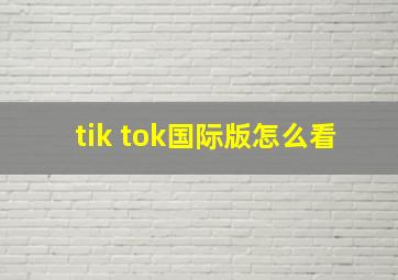 tik tok国际版怎么看